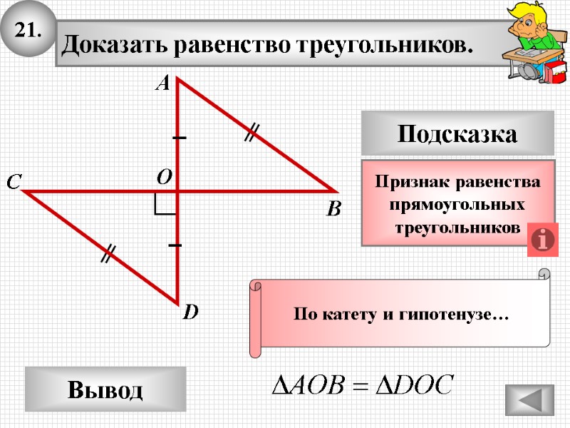 21. Доказать равенство треугольников. А B D Вывод С Подсказка Признак равенства прямоугольных 21. Доказать равенство треугольников. А B D Вывод С Подсказка Признак равенства прямоугольных